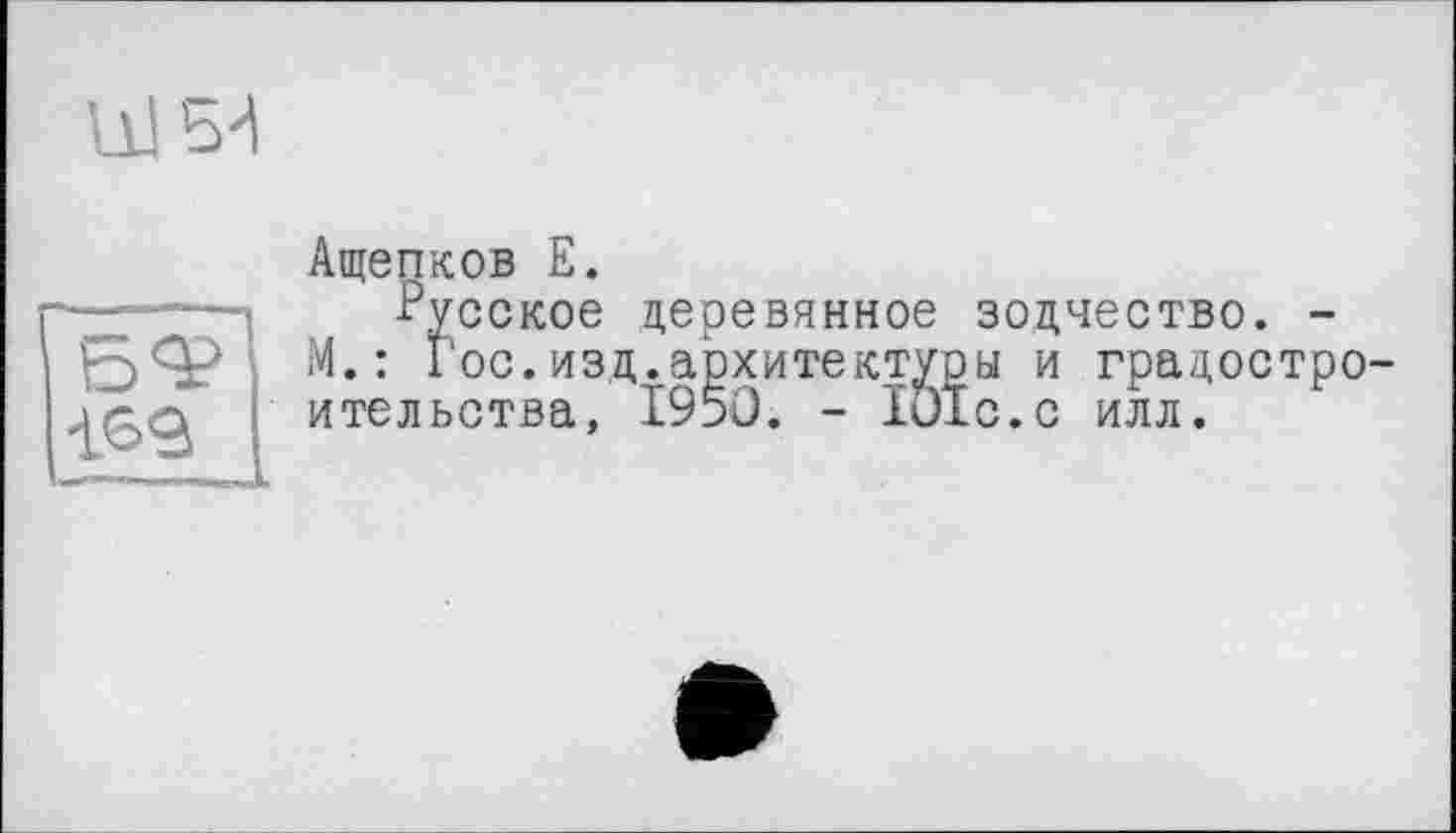 ﻿Ащепков Е.
■Русское деревянное зодчество. -М.: Гос.изд.архитектуры и градостроительства, 1950. - lülc.c илл.